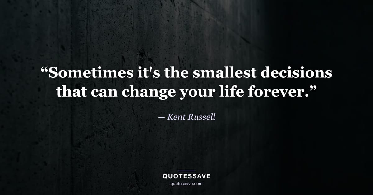 “Sometimes it's the smallest decisions that can change your life forever.” — Kent Russell