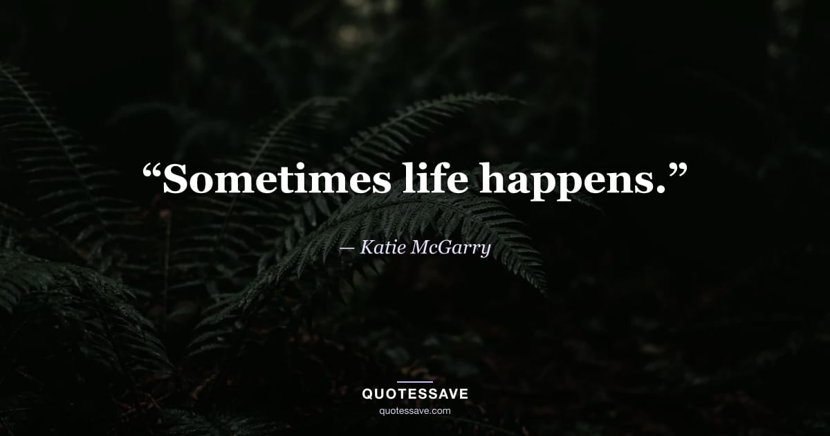 “Sometimes life happens.” — Katie McGarry