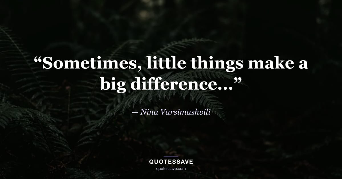 “Sometimes, little things make a big difference...” — Nina Varsimashvili
