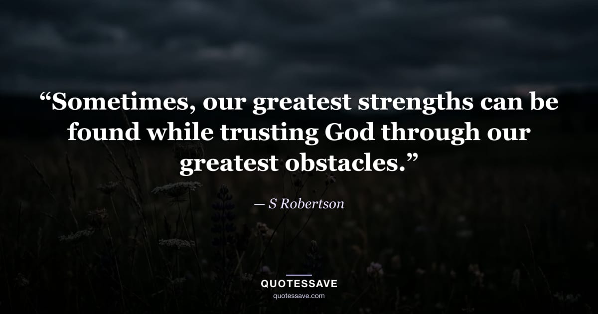 “Sometimes, our greatest strengths can be found while trusting God through our greatest obstacles.” — S Robertson