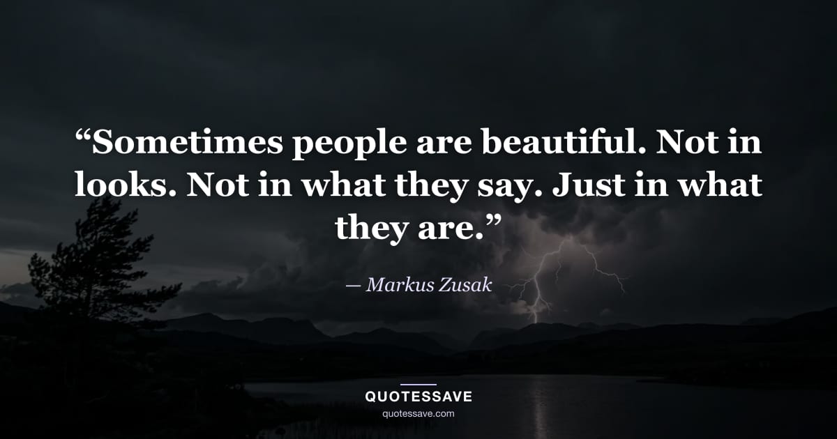 “Sometimes people are beautiful. Not in looks. Not in what they say. Just in what they are.” — Markus Zusak