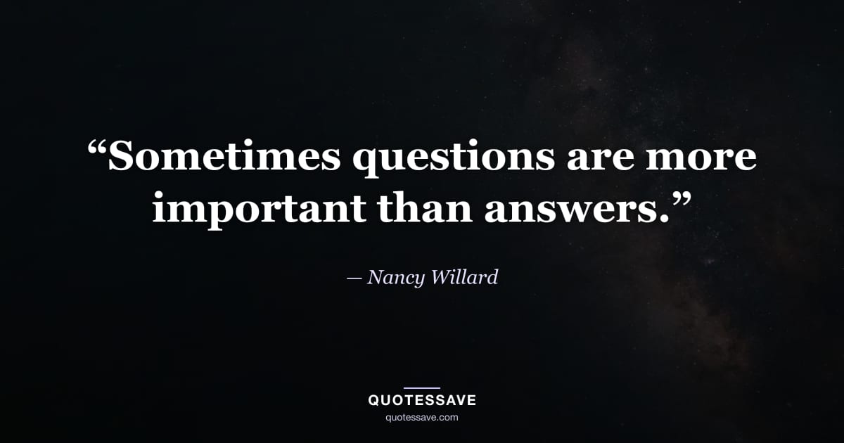 “Sometimes questions are more important than answers.” — Nancy Willard