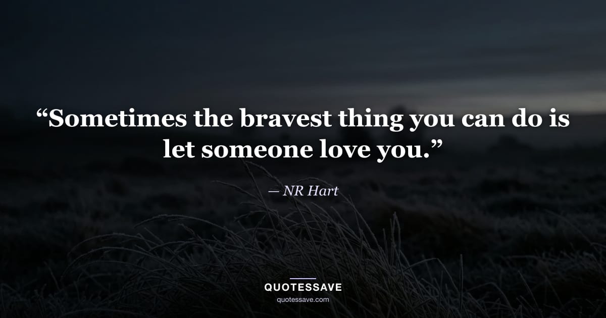 “Sometimes the bravest thing you can do is let someone love you.” — NR Hart