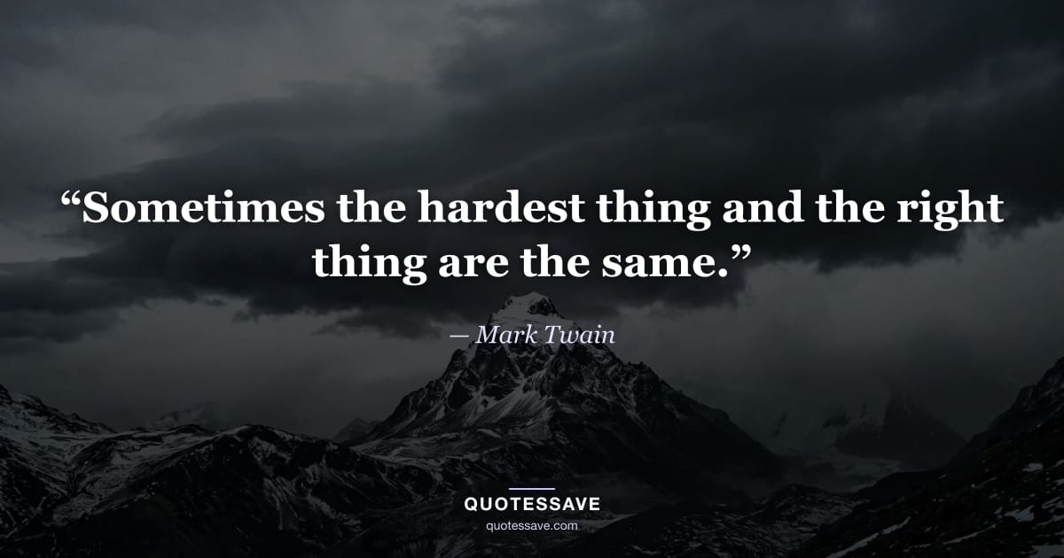 “Sometimes the hardest thing and the right thing are the same.” — Mark Twain