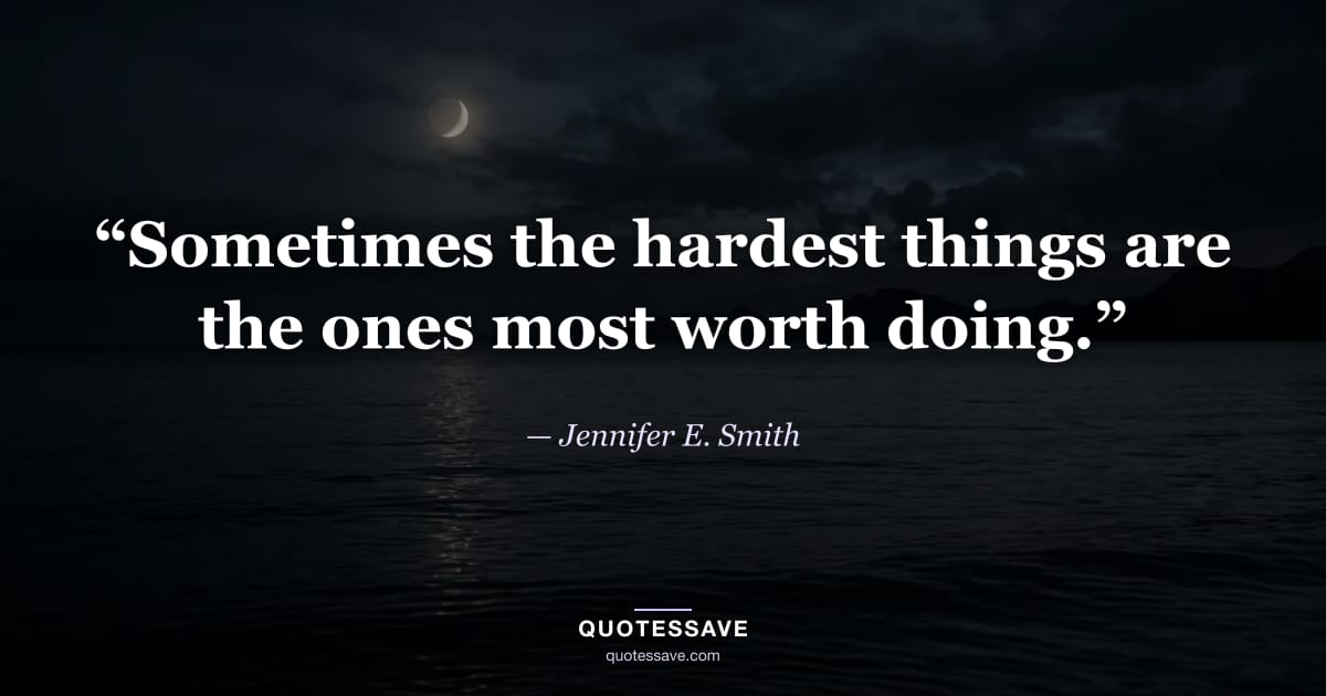 “Sometimes the hardest things are the ones most worth doing.” — Jennifer E. Smith