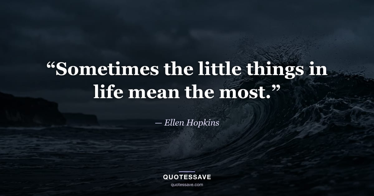 “Sometimes the little things in life mean the most.” — Ellen Hopkins