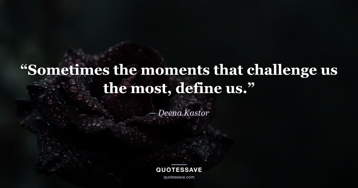 “Sometimes the moments that challenge us the most, define us.” — Deena Kastor