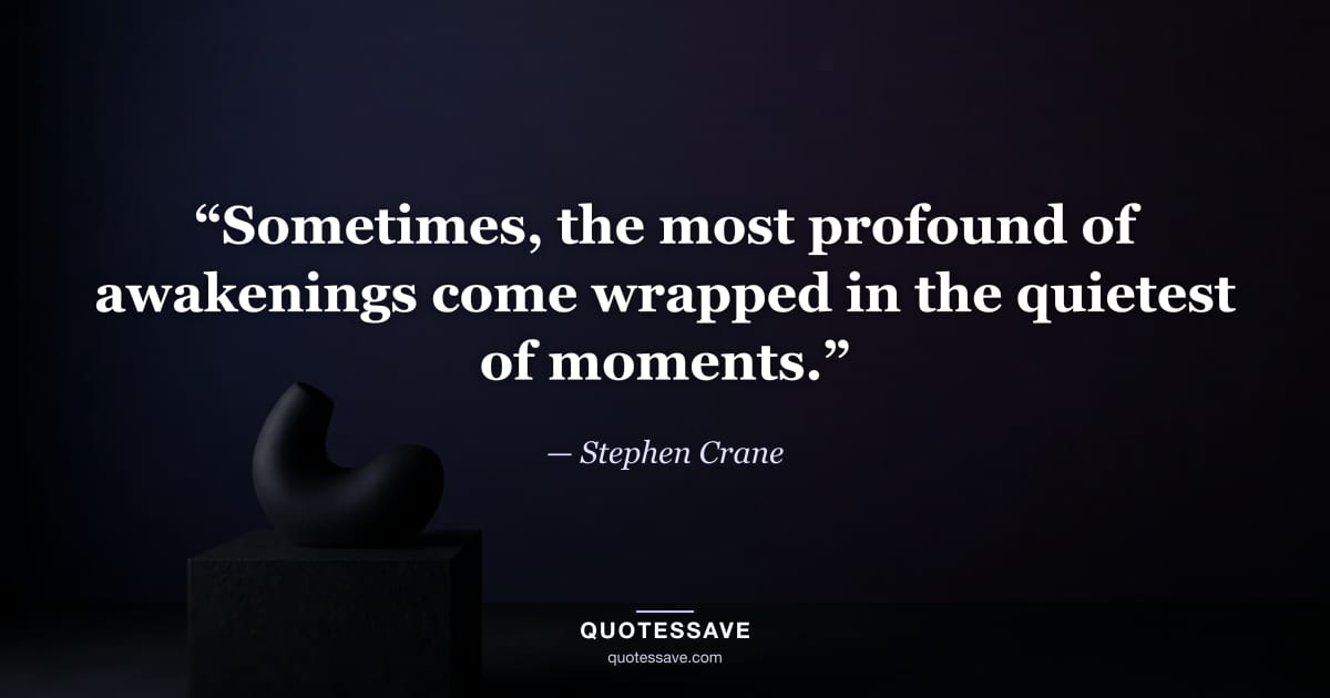 “Sometimes, the most profound of awakenings come wrapped in the quietest of moments.” — Stephen Crane