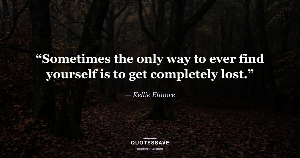 “Sometimes the only way to ever find yourself is to get completely lost.” — Kellie Elmore