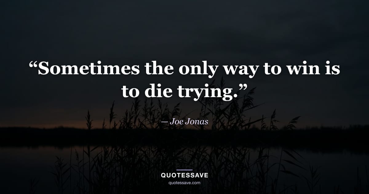 “Sometimes the only way to win is to die trying.” — Joe Jonas
