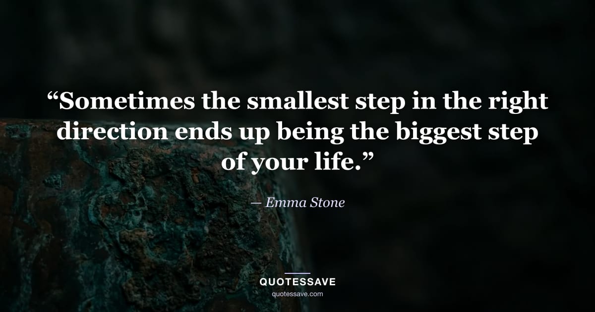 “Sometimes the smallest step in the right direction ends up being the biggest step of your life.” — Emma Stone
