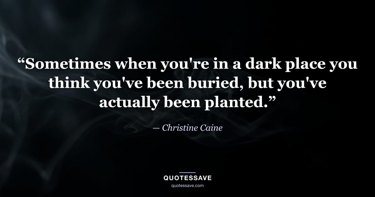 “Sometimes when you're in a dark place you think you've been buried, but you've actually been planted.” — Christine Caine