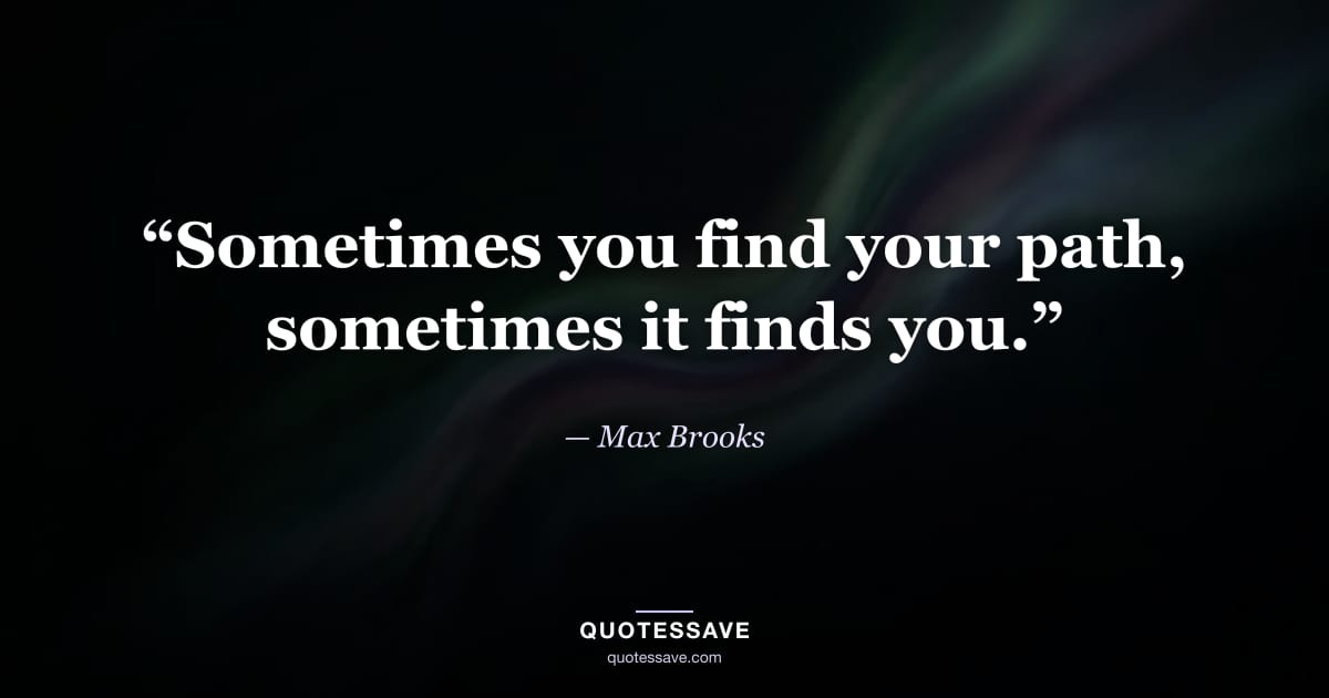 “Sometimes you find your path, sometimes it finds you.” — Max Brooks