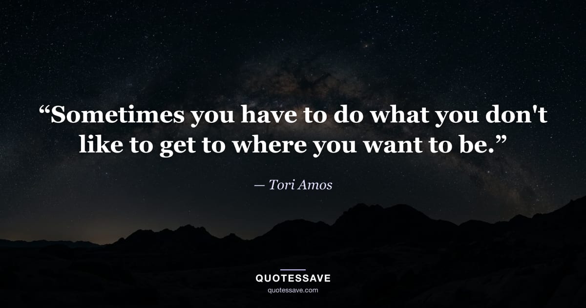 “Sometimes you have to do what you don't like to get to where you want to be.” — Tori Amos