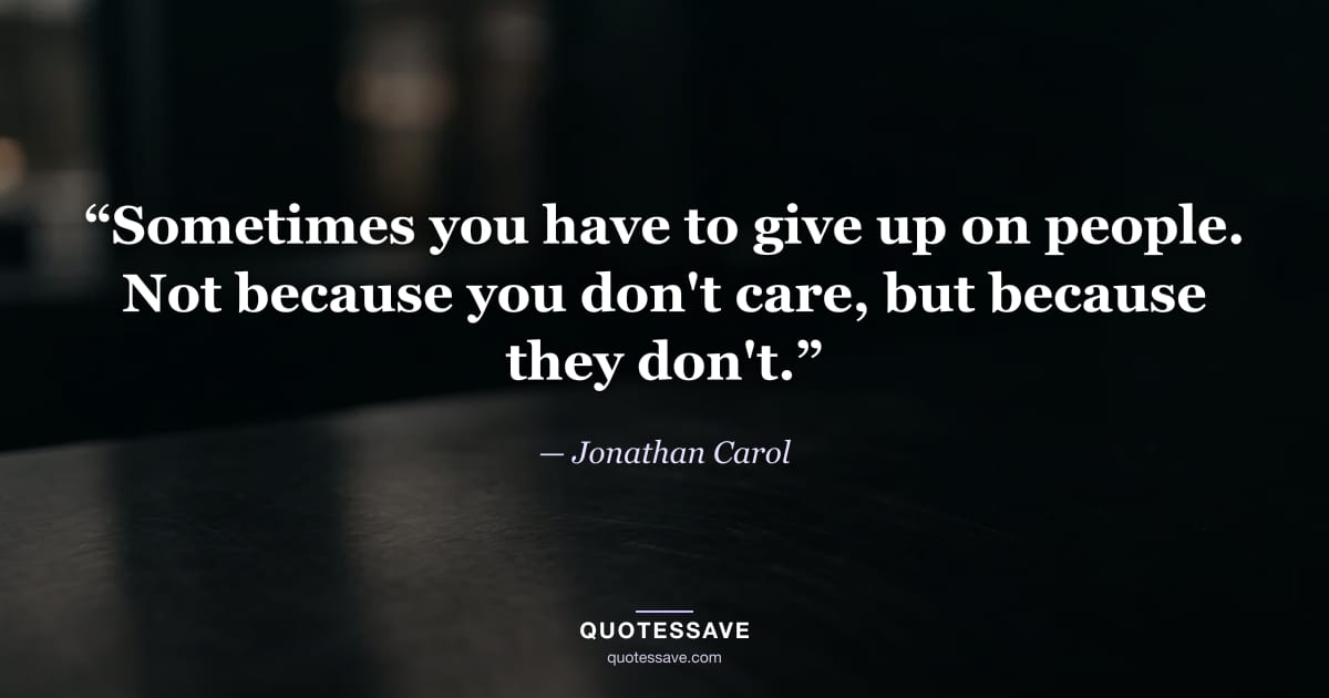 “Sometimes you have to give up on people. Not because you don't care, but because they don't.” — Jonathan Carol
