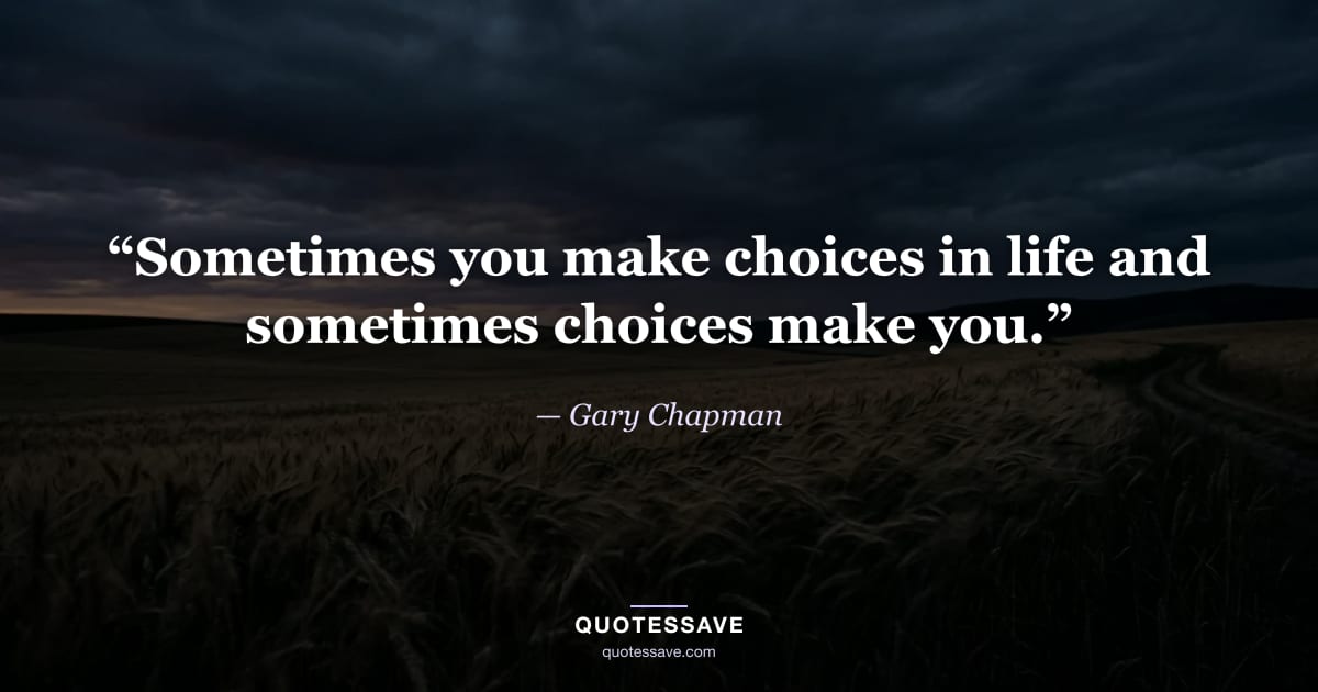 “Sometimes you make choices in life and sometimes choices make you.” — Gary Chapman