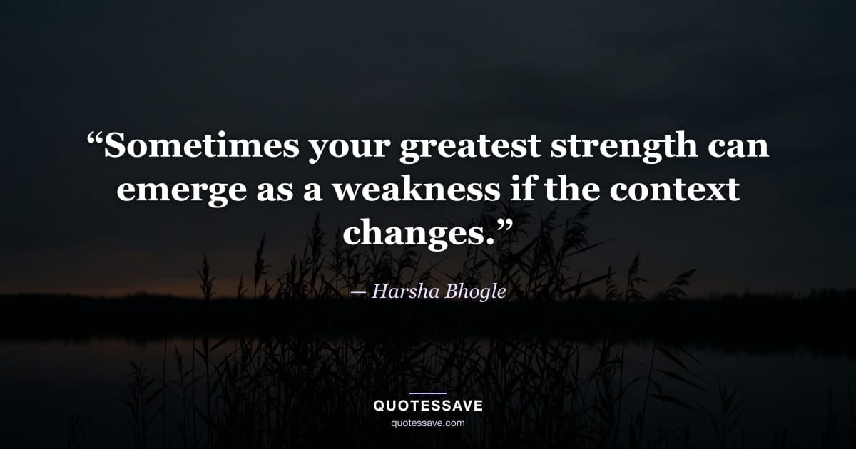 “Sometimes your greatest strength can emerge as a weakness if the context changes.” — Harsha Bhogle