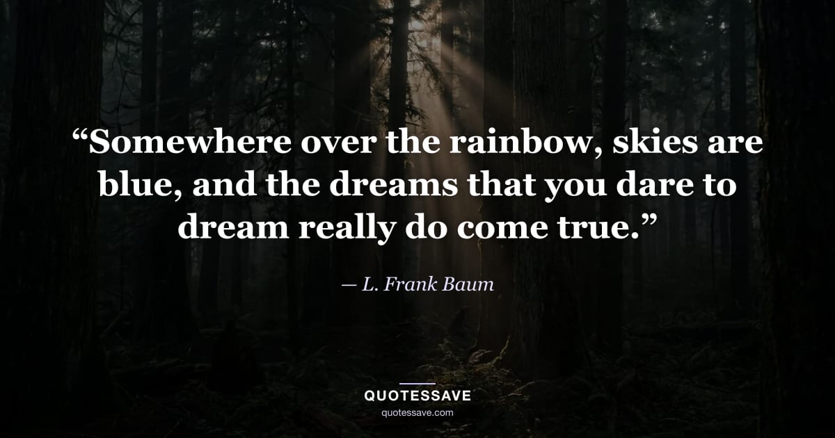 “Somewhere over the rainbow, skies are blue, and the dreams that you dare to dream really do come true.” — L. Frank Baum