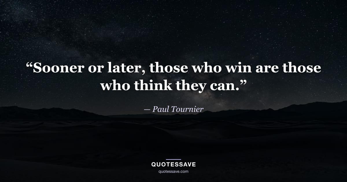 “Sooner or later, those who win are those who think they can.” — Paul Tournier