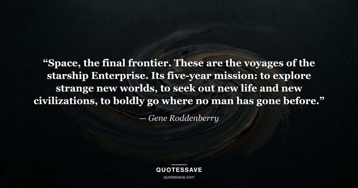 “Space, the final frontier. These are the voyages of the starship Enterprise. Its five-year mission: to explore strange new worlds, to seek out new life and new civilizations, to boldly go where no man has gone before.” — Gene Roddenberry
