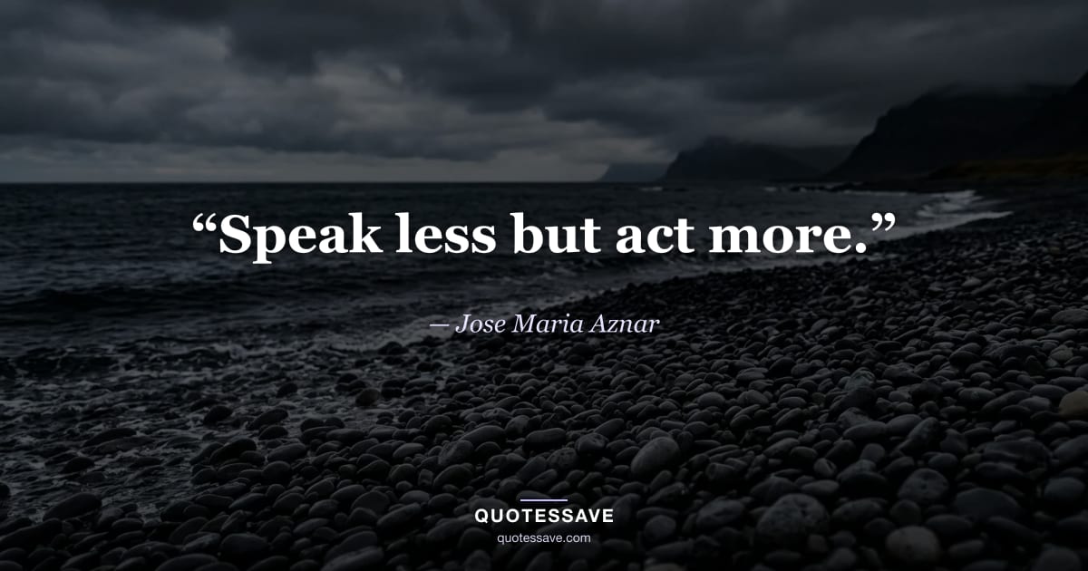 “Speak less but act more.” — Jose Maria Aznar