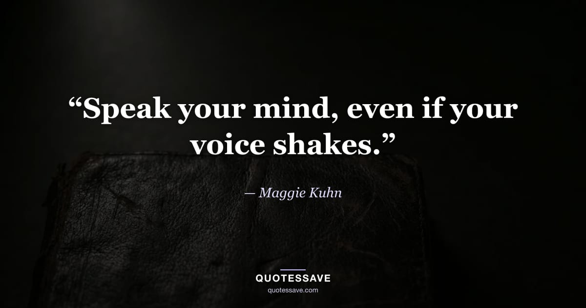 “Speak your mind, even if your voice shakes.” — Maggie Kuhn