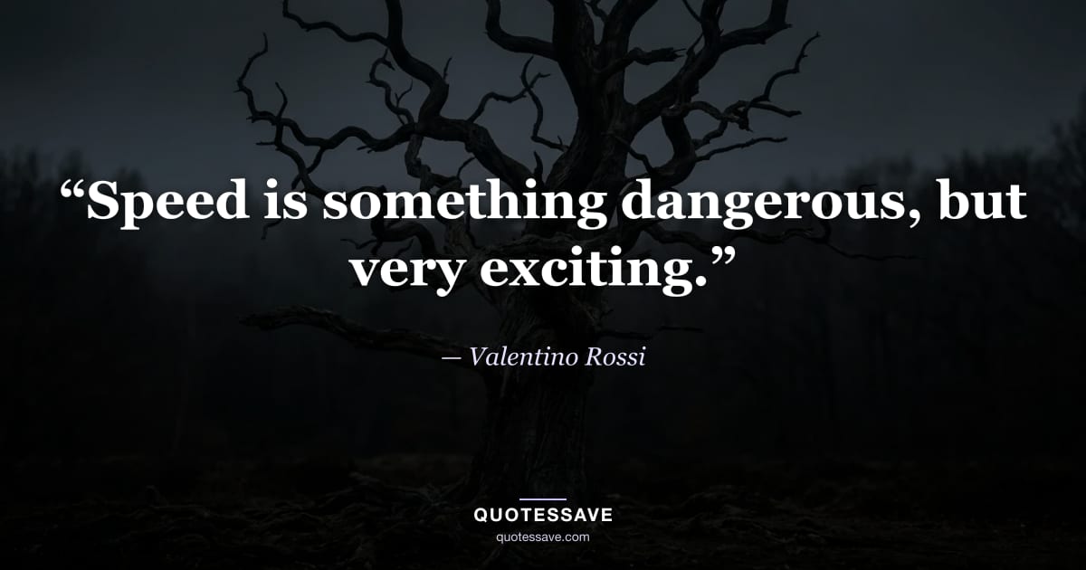 “Speed is something dangerous, but very exciting.” — Valentino Rossi