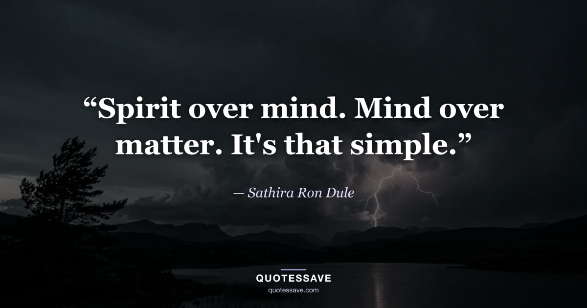 “Spirit over mind. Mind over matter. It's that simple.” — Sathira Ron Dule