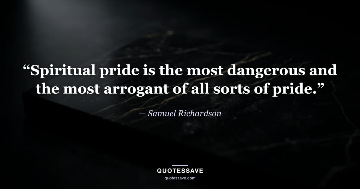 “Spiritual pride is the most dangerous and the most arrogant of all sorts of pride.” — Samuel Richardson
