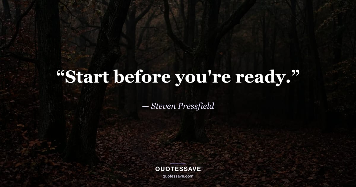 “Start before you're ready.” — Steven Pressfield