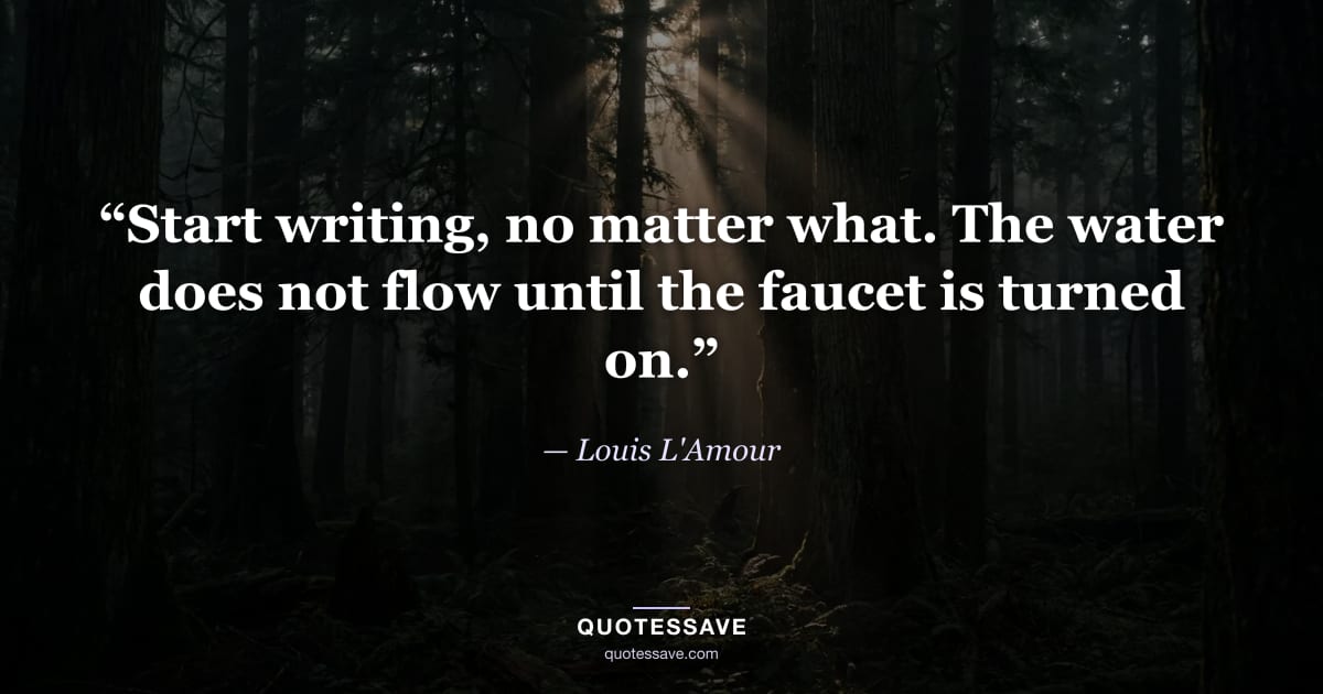 “Start writing, no matter what. The water does not flow until the faucet is turned on.” — Louis L'Amour