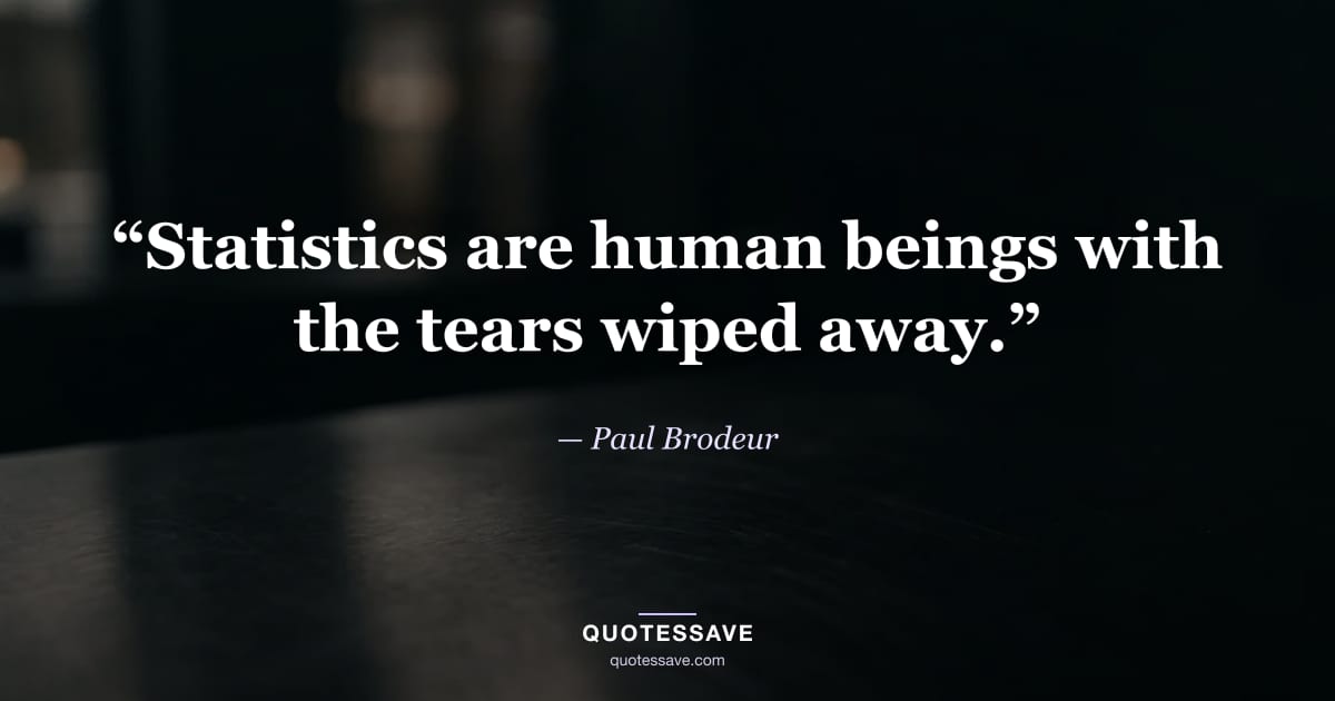 “Statistics are human beings with the tears wiped away.” — Paul Brodeur