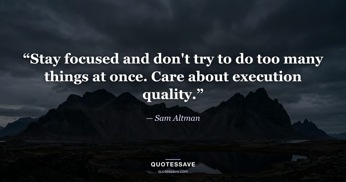 “Stay focused and don't try to do too many things at once. Care about execution quality.” — Sam Altman