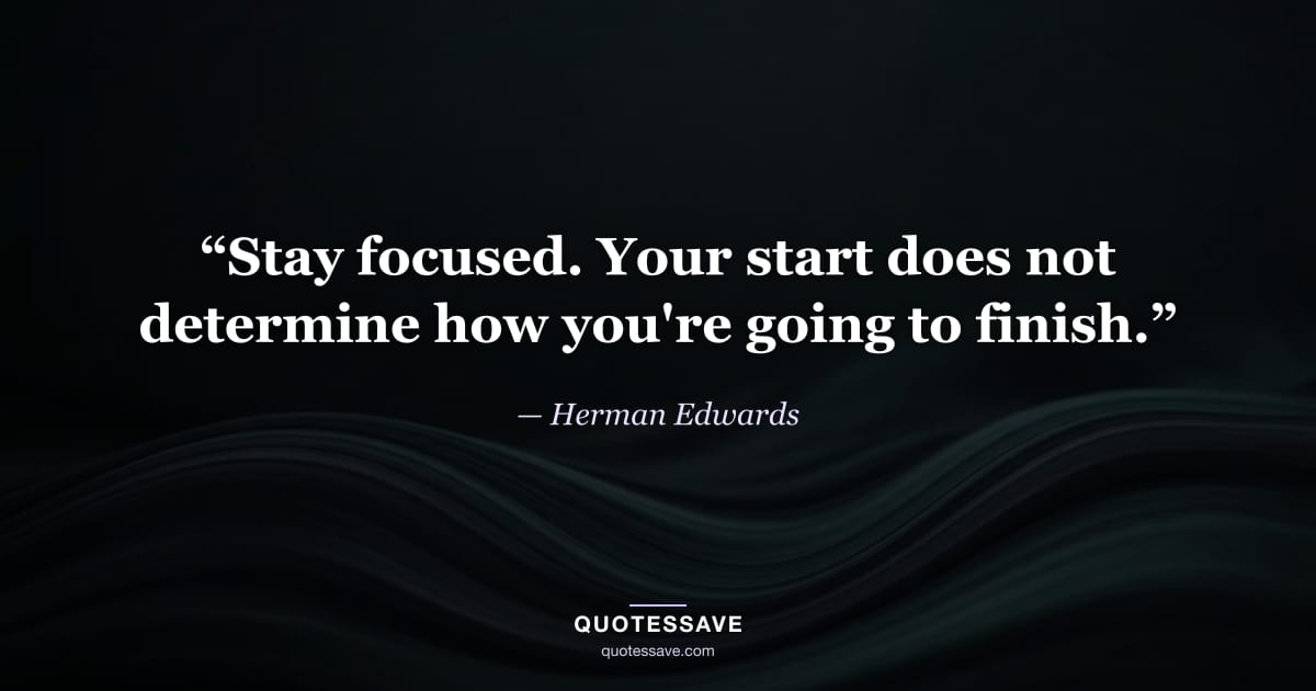 “Stay focused. Your start does not determine how you're going to finish.” — Herman Edwards