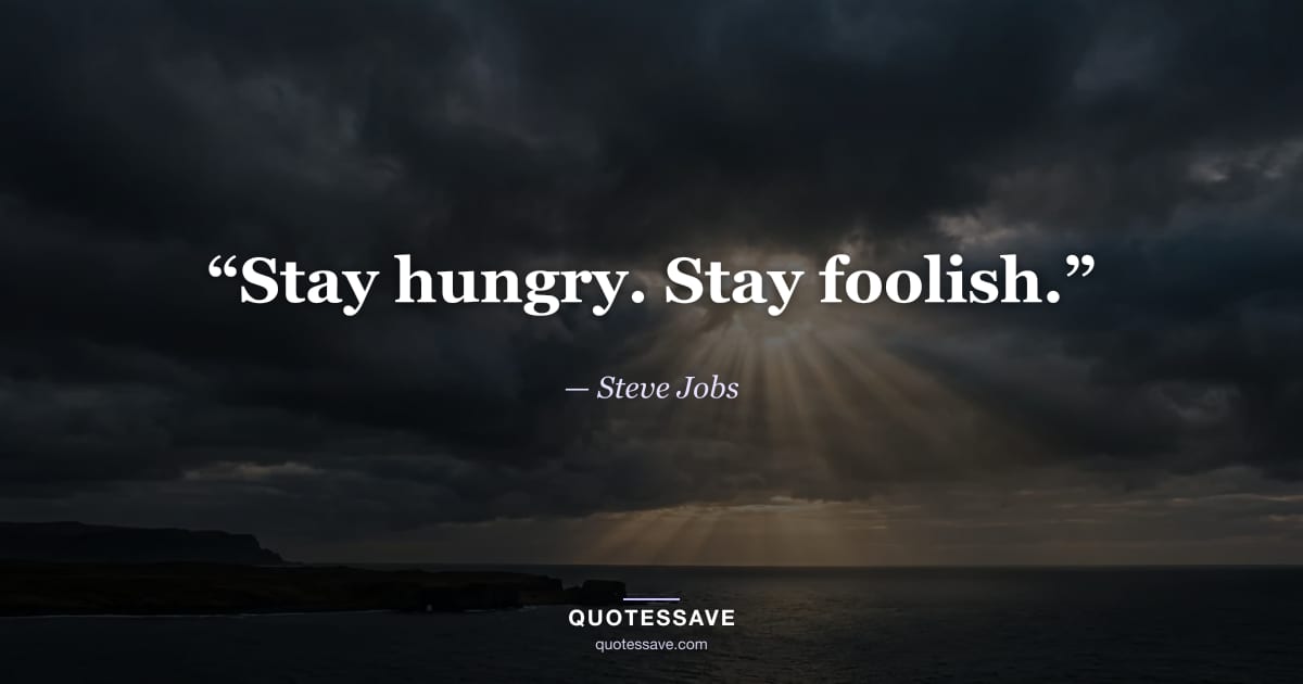“Stay hungry. Stay foolish.” — Steve Jobs