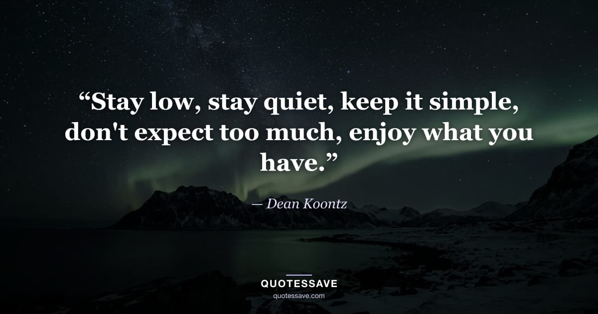 “Stay low, stay quiet, keep it simple, don't expect too much, enjoy what you have.” — Dean Koontz