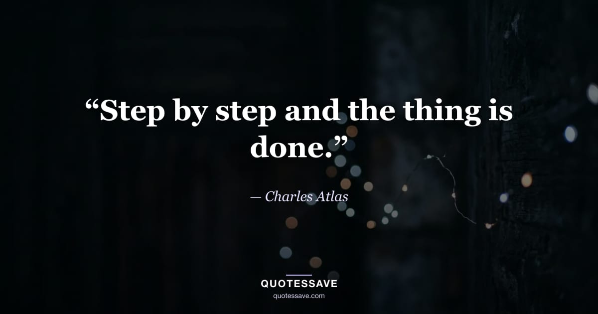“Step by step and the thing is done.” — Charles Atlas