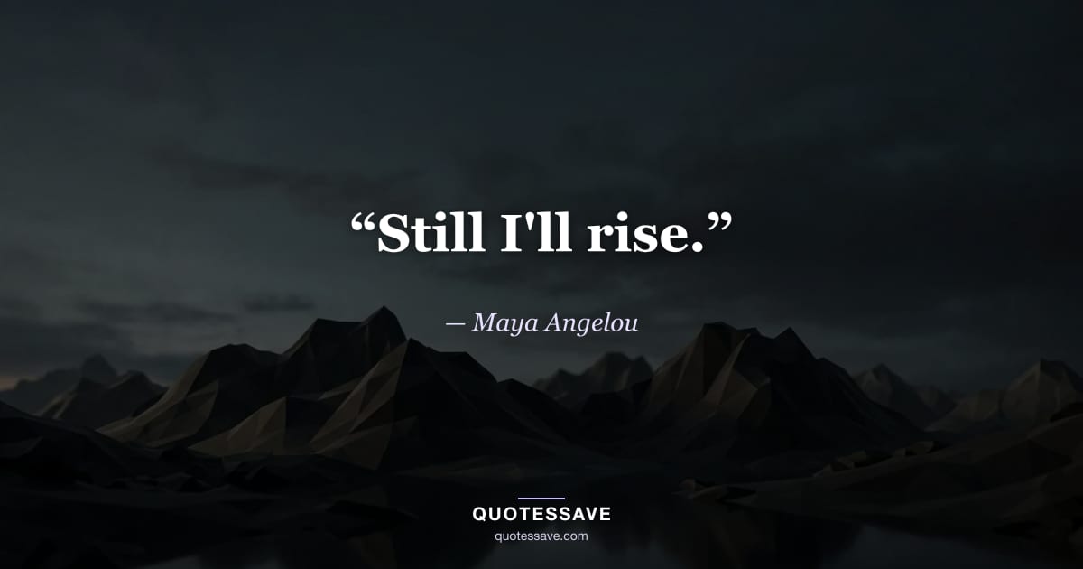 “Still I'll rise.” — Maya Angelou