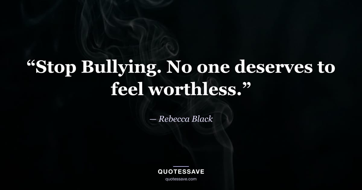 “Stop Bullying. No one deserves to feel worthless.” — Rebecca Black