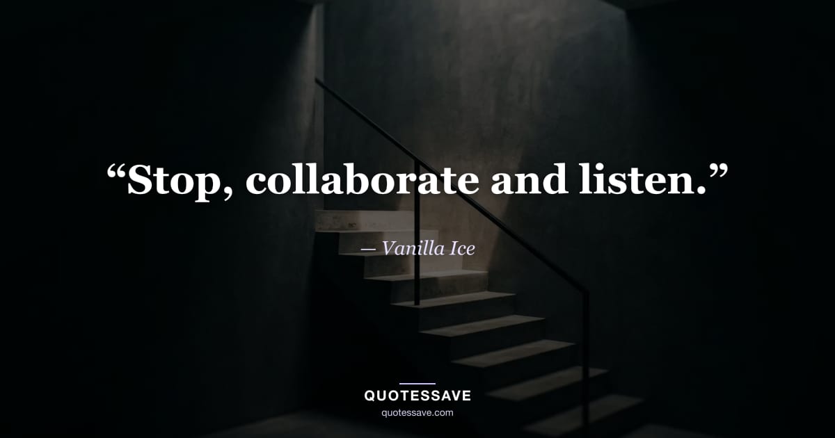 “Stop, collaborate and listen.” — Vanilla Ice