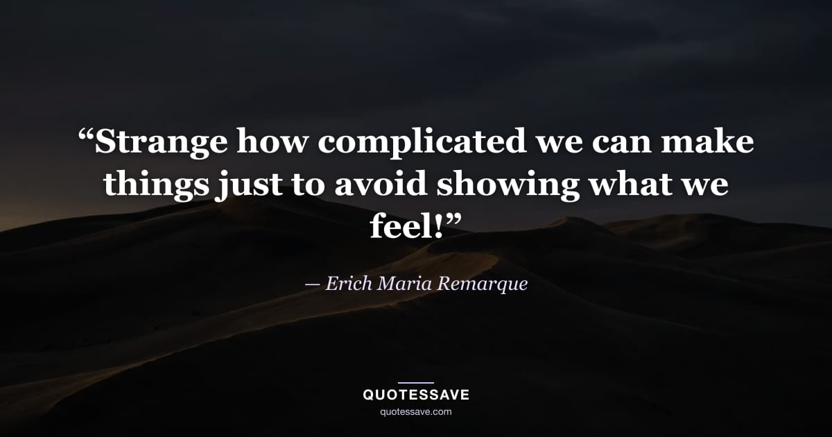“Strange how complicated we can make things just to avoid showing what we feel!” — Erich Maria Remarque