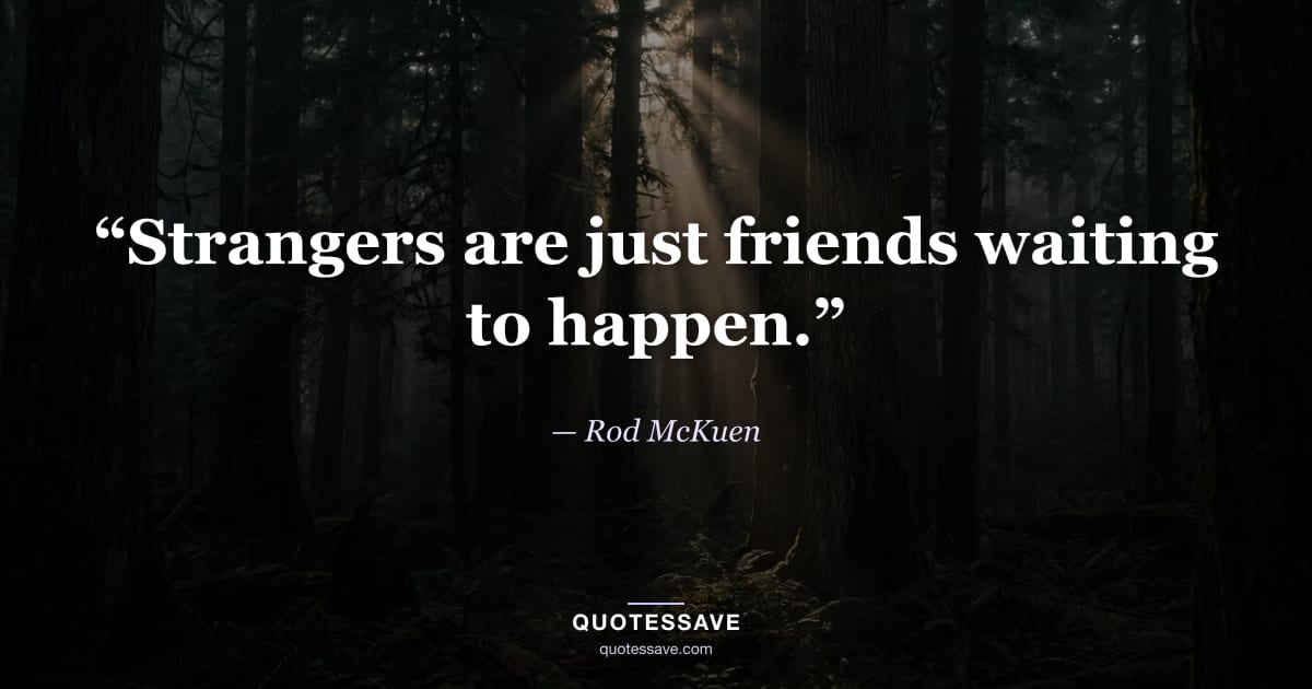 “Strangers are just friends waiting to happen.” — Rod McKuen