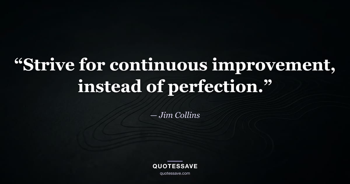 “Strive for continuous improvement, instead of perfection.” — Jim Collins