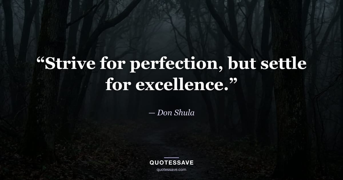 “Strive for perfection, but settle for excellence.” — Don Shula