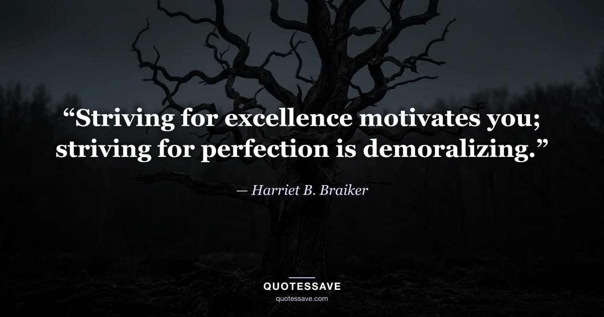 “Striving for excellence motivates you; striving for perfection is demoralizing.” — Harriet B. Braiker