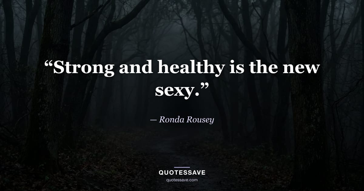 “Strong and healthy is the new sexy.” — Ronda Rousey
