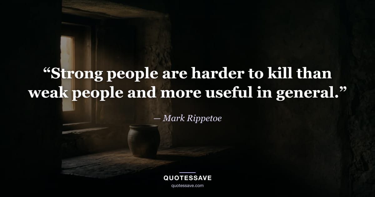 “Strong people are harder to kill than weak people and more useful in general.” — Mark Rippetoe