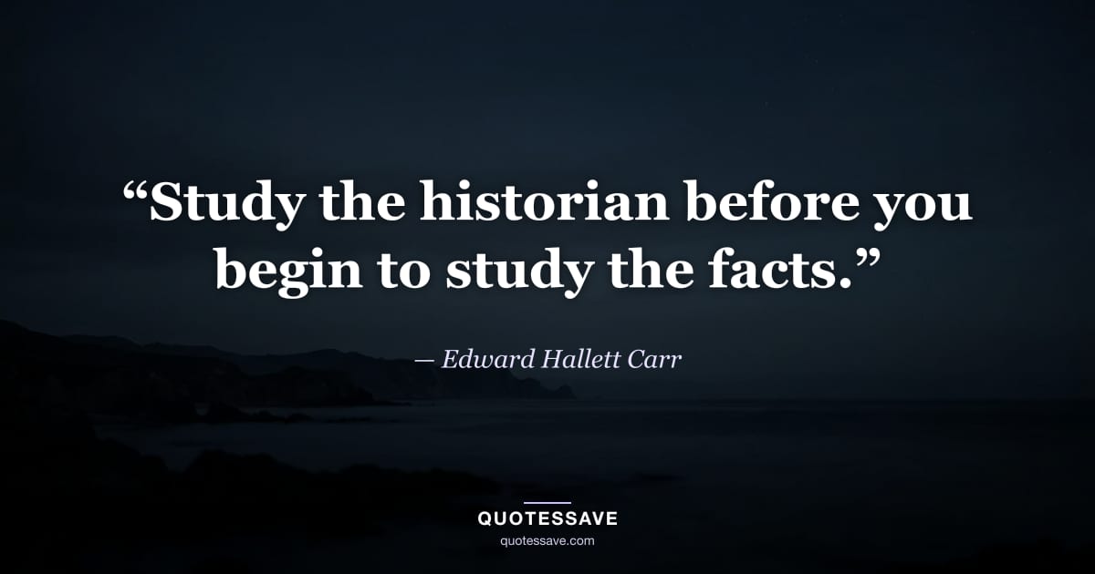 “Study the historian before you begin to study the facts.” — Edward Hallett Carr