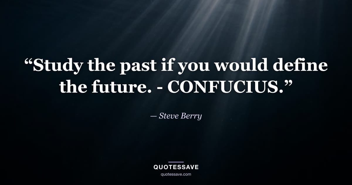“Study the past if you would define the future. - CONFUCIUS.” — Steve Berry