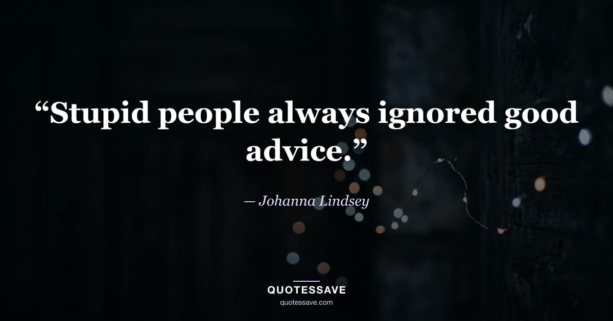 “Stupid people always ignored good advice.” — Johanna Lindsey